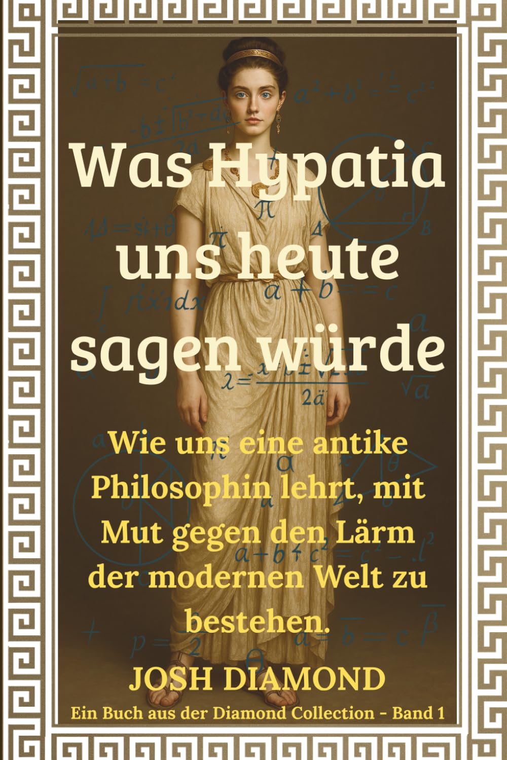 Was Hypatia uns heute sagen würde: Wie uns eine antike Philosophin lehrt, mit Mut gegen den Lärm der modernen Welt zu bestehen. (Diamond Collection)