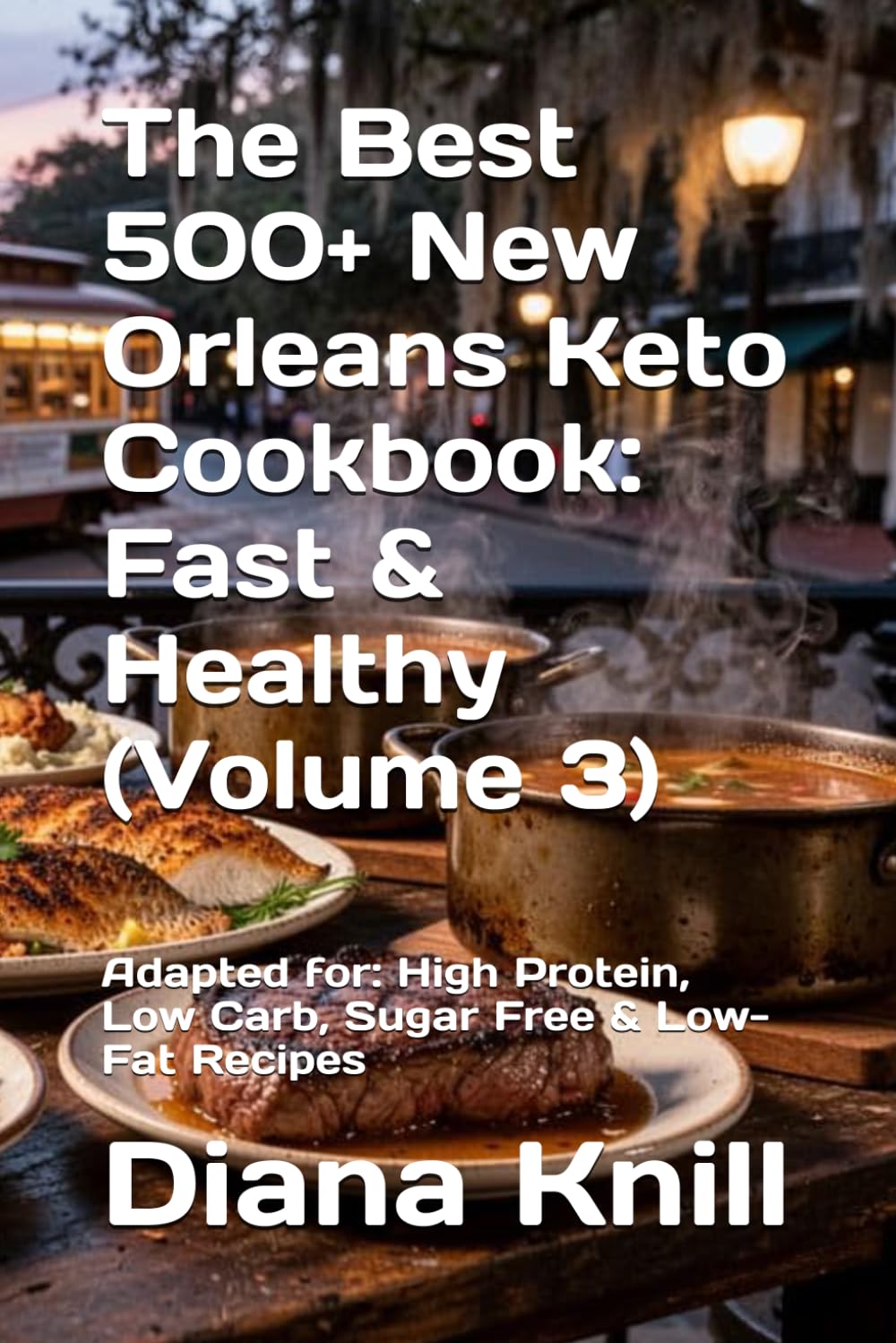 The Best 500+ New Orleans Keto Cookbook: Fast & Healthy (Volume 3): Adapted for: High Protein, Low Carb, Sugar Free & Low-Fat Recipes