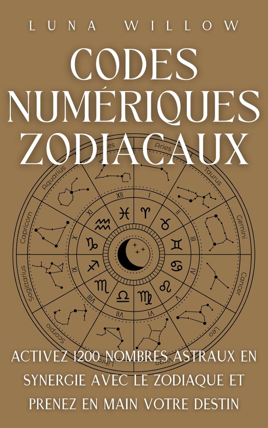 Codes Numériques Zodiacaux: Activez 1200 Nombres Astraux en Synergie avec le Zodiaque et Prenez en Main votre Destin (Numérologie Céleste)