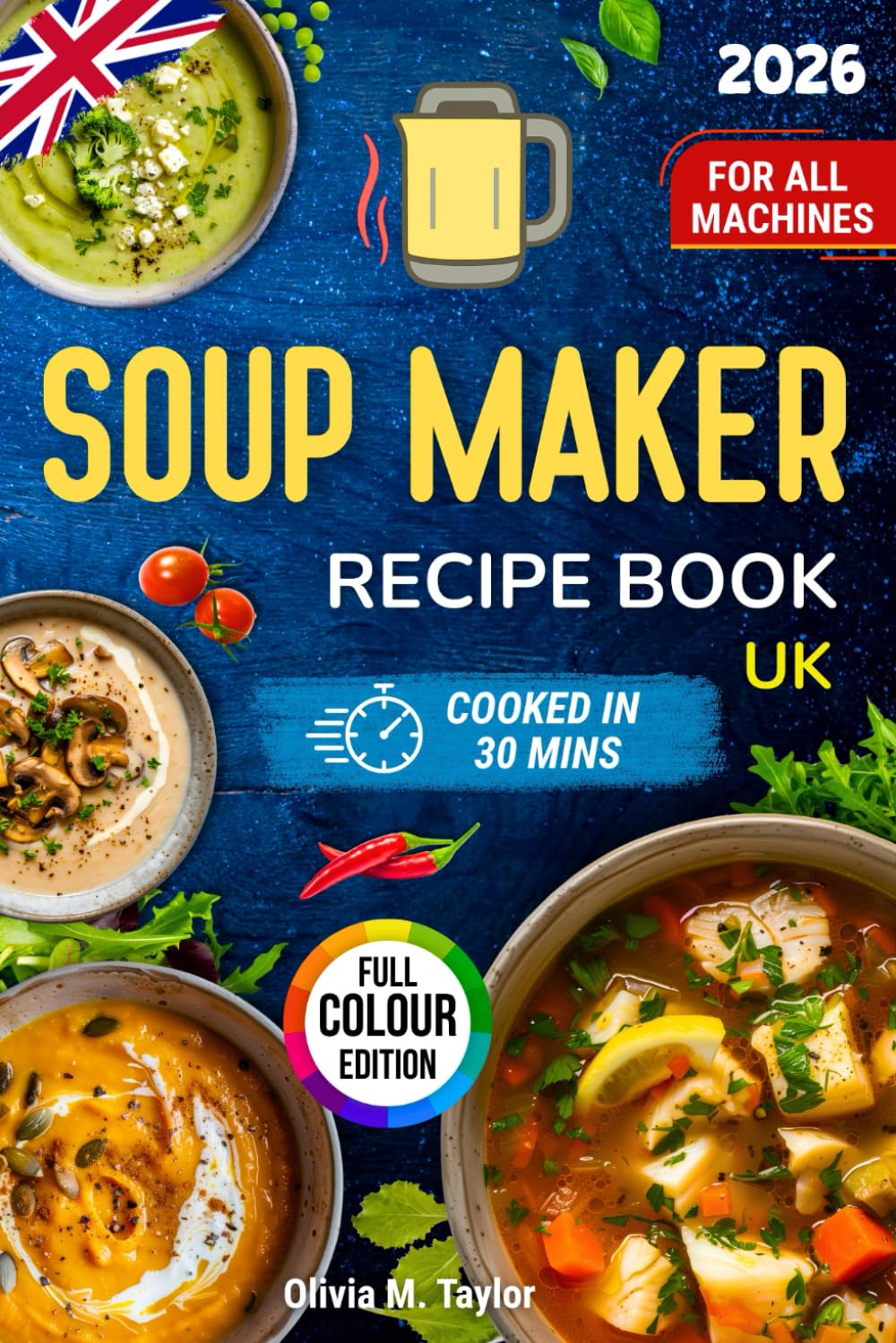 Soup Maker Recipe Book UK: Quick Tasty Soups for Beginners and Busy Cooks - Healthy, Budget-Friendly Midweek Meals; Simple Steps, No Faff. Family-Friendly, One-Pot, Freezer-Friendly. For All Machines