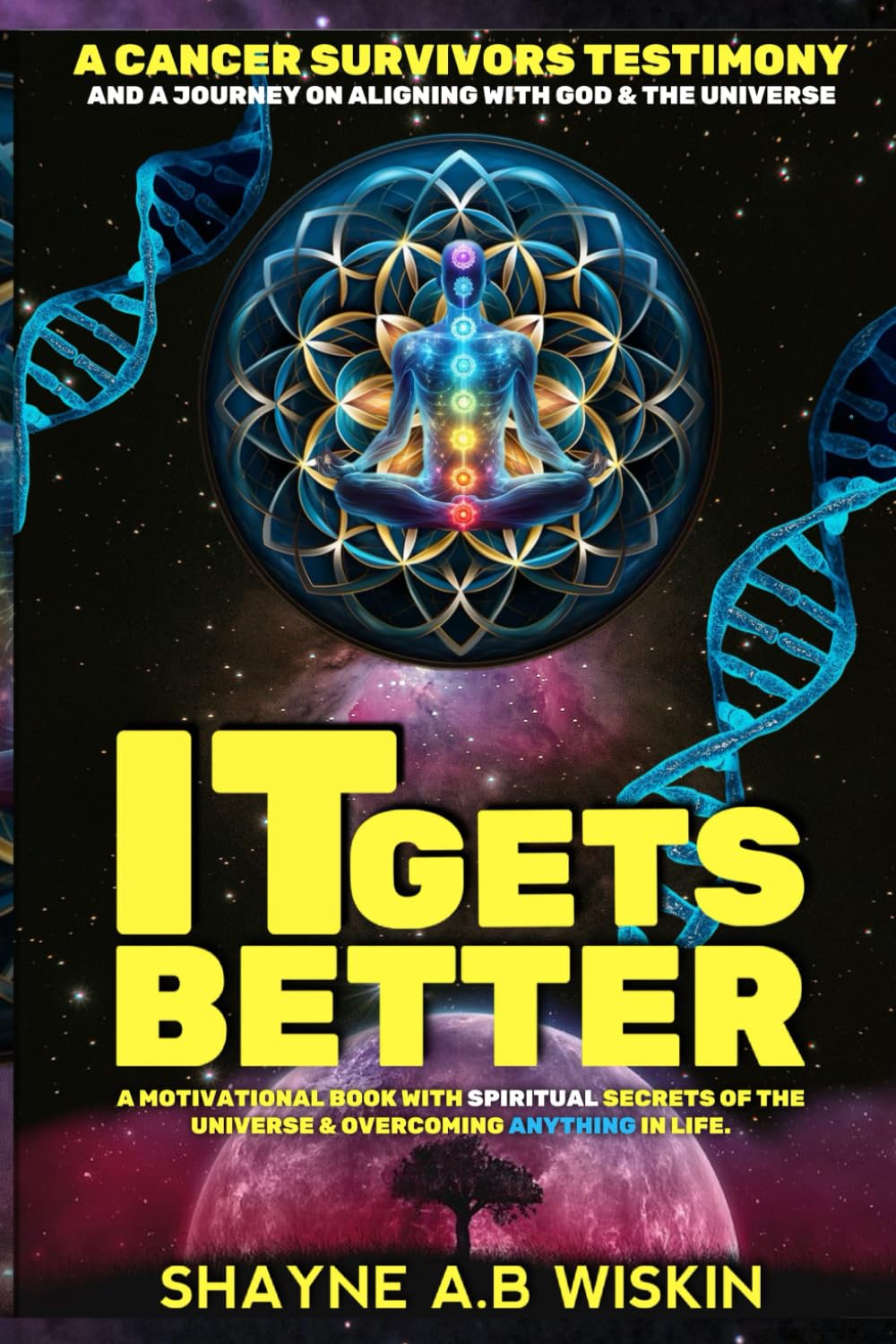 IT GETS BETTER: A CANCER SURVIVORS TESTIMONY & A JOURNEY ON ALIGNING WITH GOD AND THE UNIVERSE