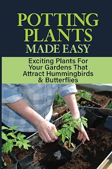Potting Plants Made Easy Exciting Plants For Your Gardens That Attract Hummingbirds & Butterflies The Cheap Soil The Plants Thrive In