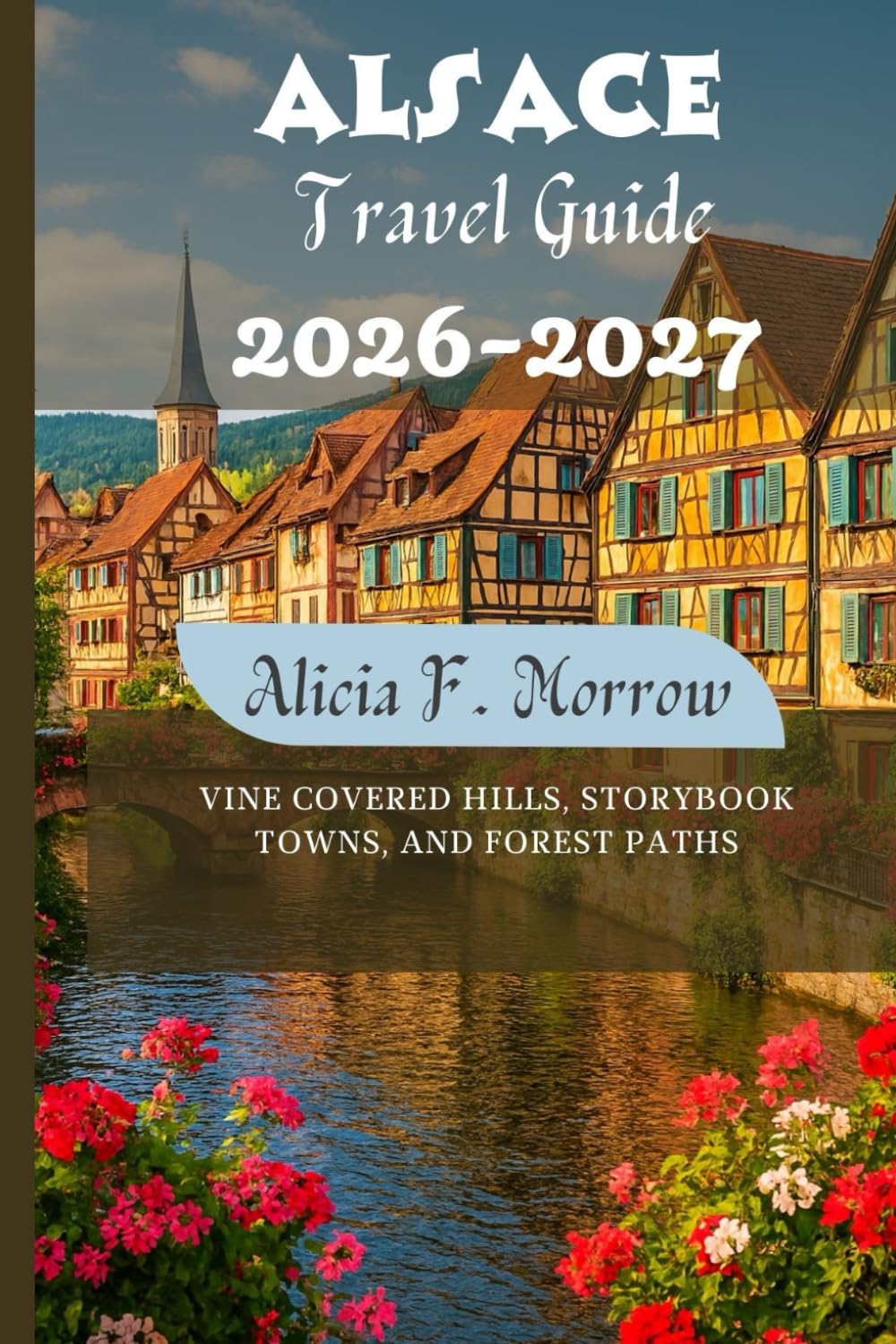 Alsace Travel Guide 2026-2027: Vine Covered Hills, Storybook Towns, and Forest Paths