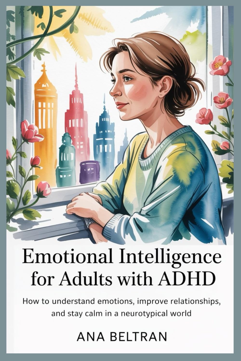 Emotional Intelligence for Adults with ADHD: How to understand Emotions, Improve Relationships and Stay Calm in a Neurotypical world