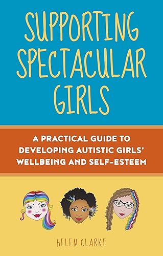 Supporting Spectacular Girls A Practical Guide to Developing Autistic Girls' Wellbeing and Self-Esteem