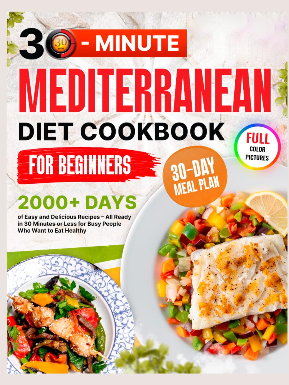 Mediterranean Diet Cookbook for Beginners: 2000+ Days of Super Easy & Delicious Recipes with a 30-Day Meal Plan – All Ready in 30 Minutes or Less for