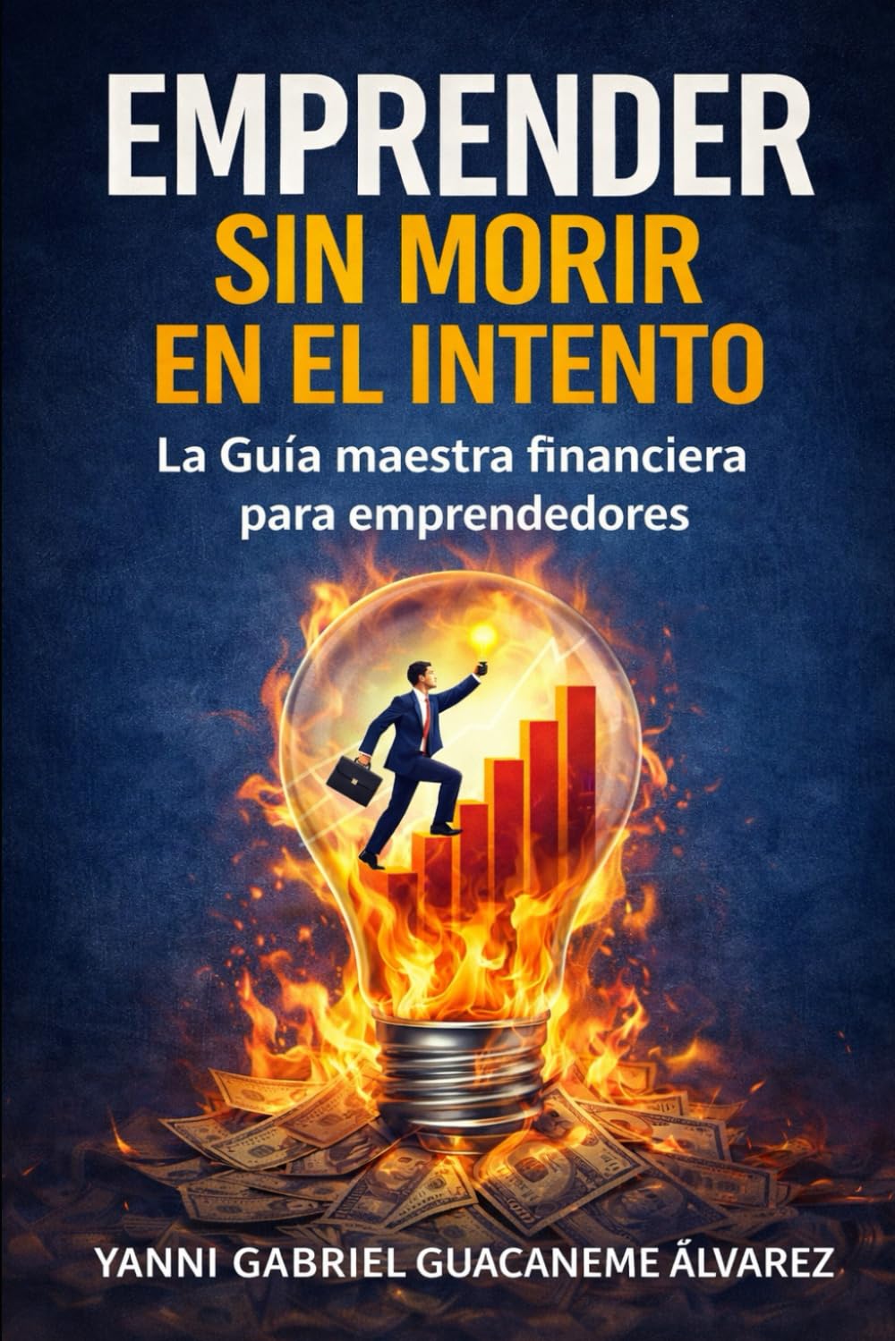 Emprender sin Morir en el Intento: La Guía maestra financiera para emprendedores