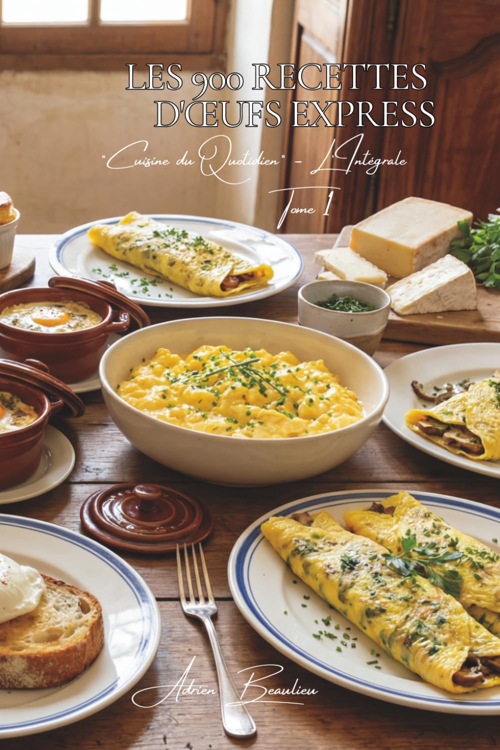 Les 900 Recettes d'Œufs Express: De l'omelette au cocotte — la cuisine française de l'œuf en toute simplicité (Une Encyclopédie Culinaire — Série 6 — La Cuisine Française du Quotidien — L'Intégrale)