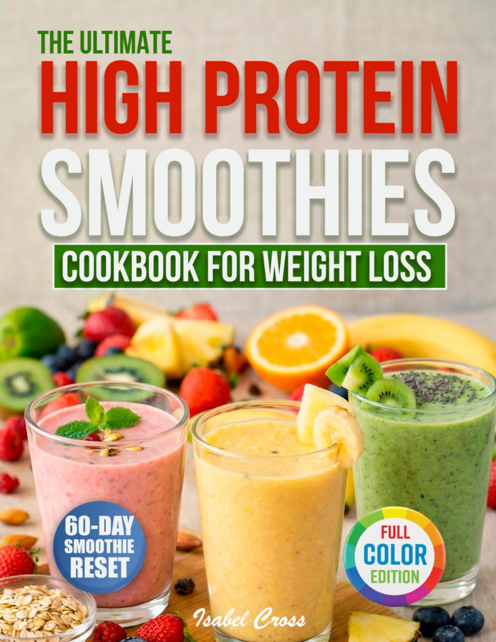 The Ultimate High Protein Smoothies Cookbook for Weight Loss:: Easy & Delicious Smoothies That Reduce Cravings, Support Satiety, and Make Weight Loss Feel More Natural