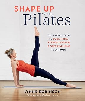 Shape Up With Pilates The Ultimate Guide to Sculpting, Strengthening and Streamlining Your Body