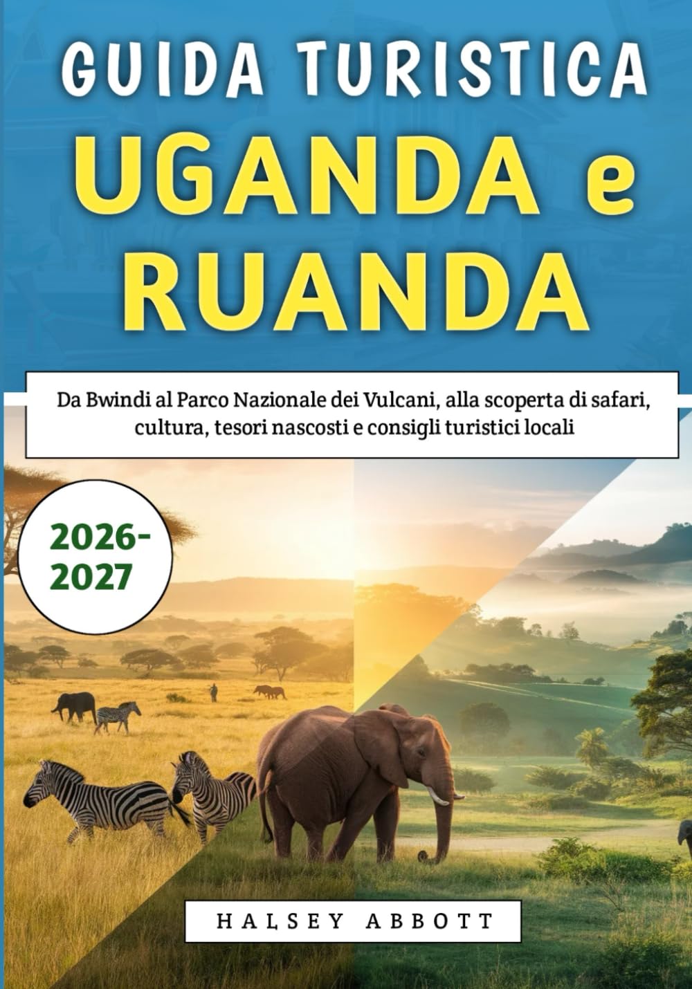 Guida Turistica Uganda e Ruanda 2026-2027: Da Bwindi al Parco Nazionale dei Vulcani, alla scoperta di safari, cultura, tesori nascosti e consigli turistici locali