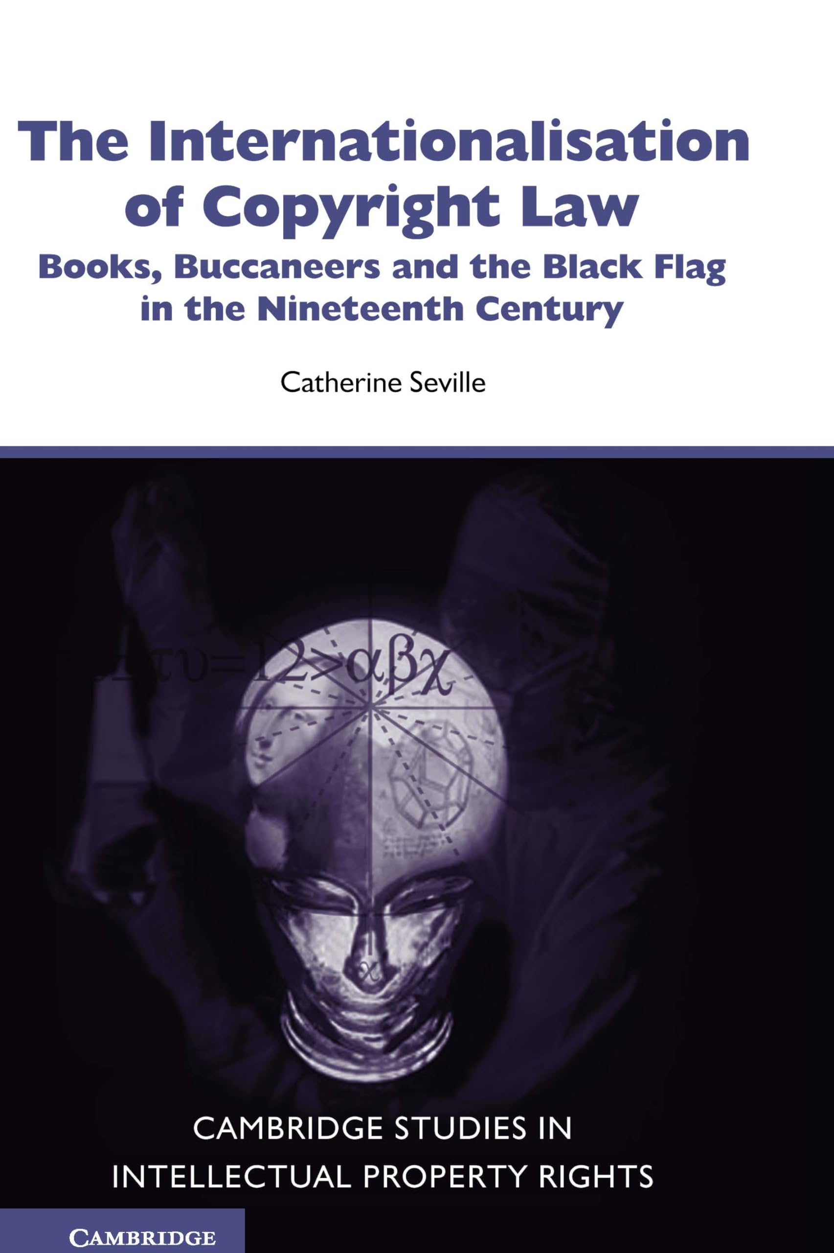 The Internationalisation of Copyright Law: Books, Buccaneers And the Black Flag in the Nineteenth Century (Cambridge Studies in Intellectual Property Rights)