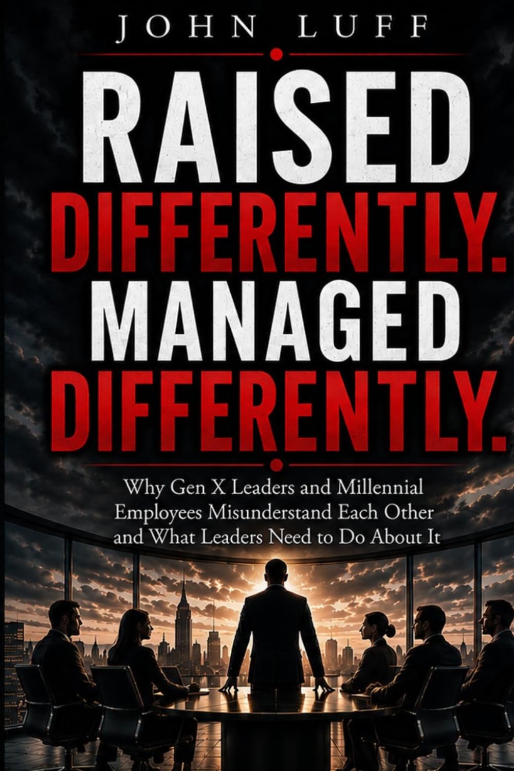 Raised Different. Managed Different.: Why Gen X Leaders and Millennial Employees Misunderstand Each Other (The Leadership Series)