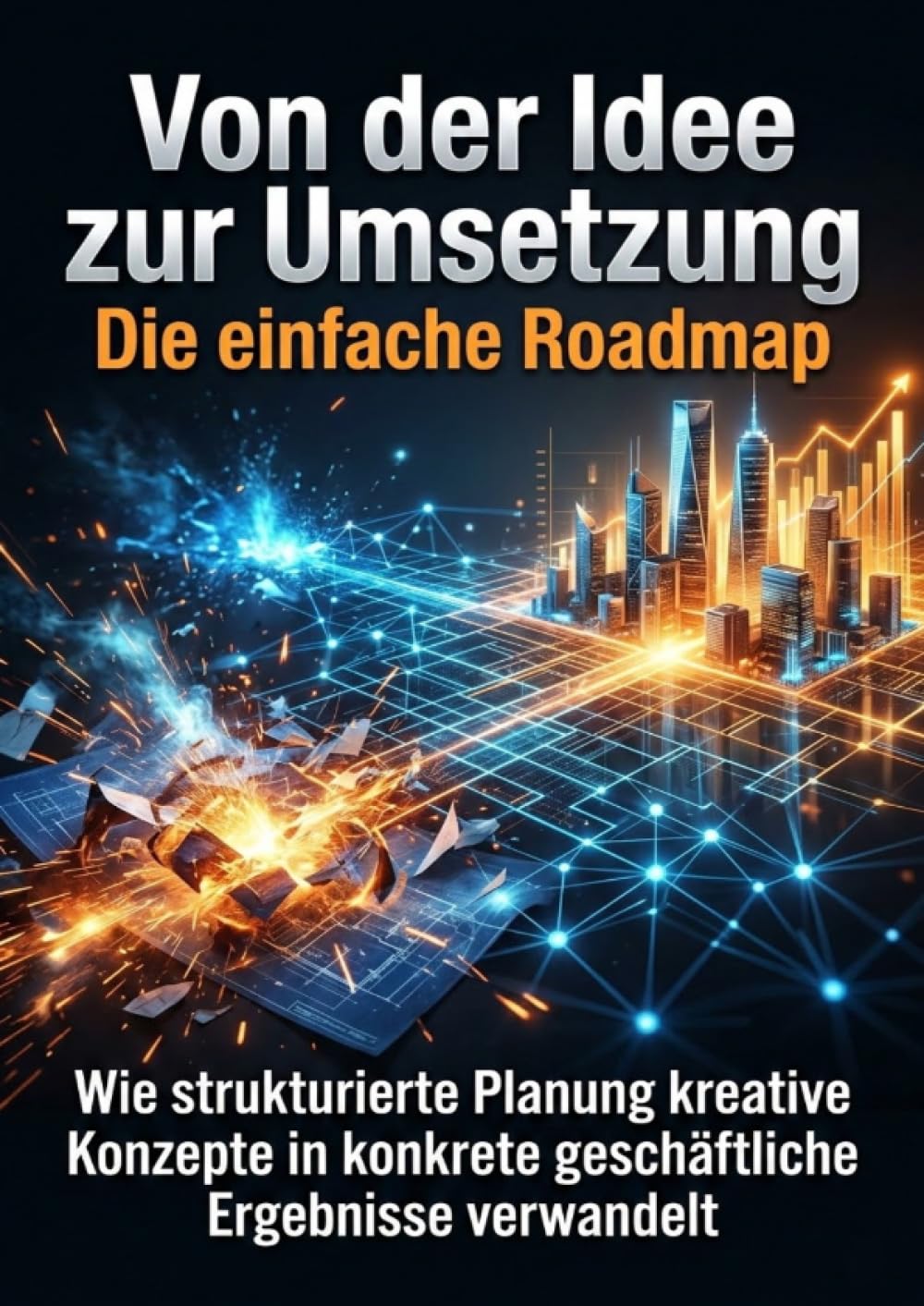 Von der Idee zur Umsetzung: Die einfache Roadmap: Wie strukturierte Planung kreative Konzepte in konkrete geschäftliche Ergebnisse verwandelt