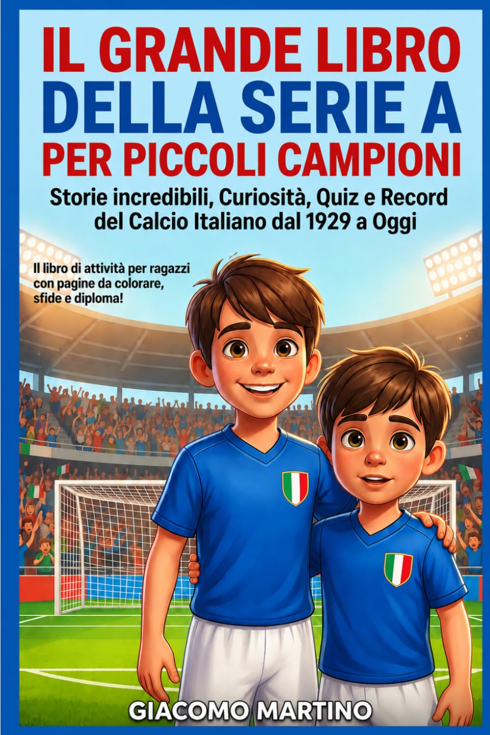 IL GRANDE LIBRO DELLA SERIE A PER PICCOLI CAMPIONI: Storie, Quiz, Curiosità e Pagine da Colorare sul Calcio Italiano dal 1929 a Oggi — Activity Book per bambini e ragazzi dai 6 ai 14 anni