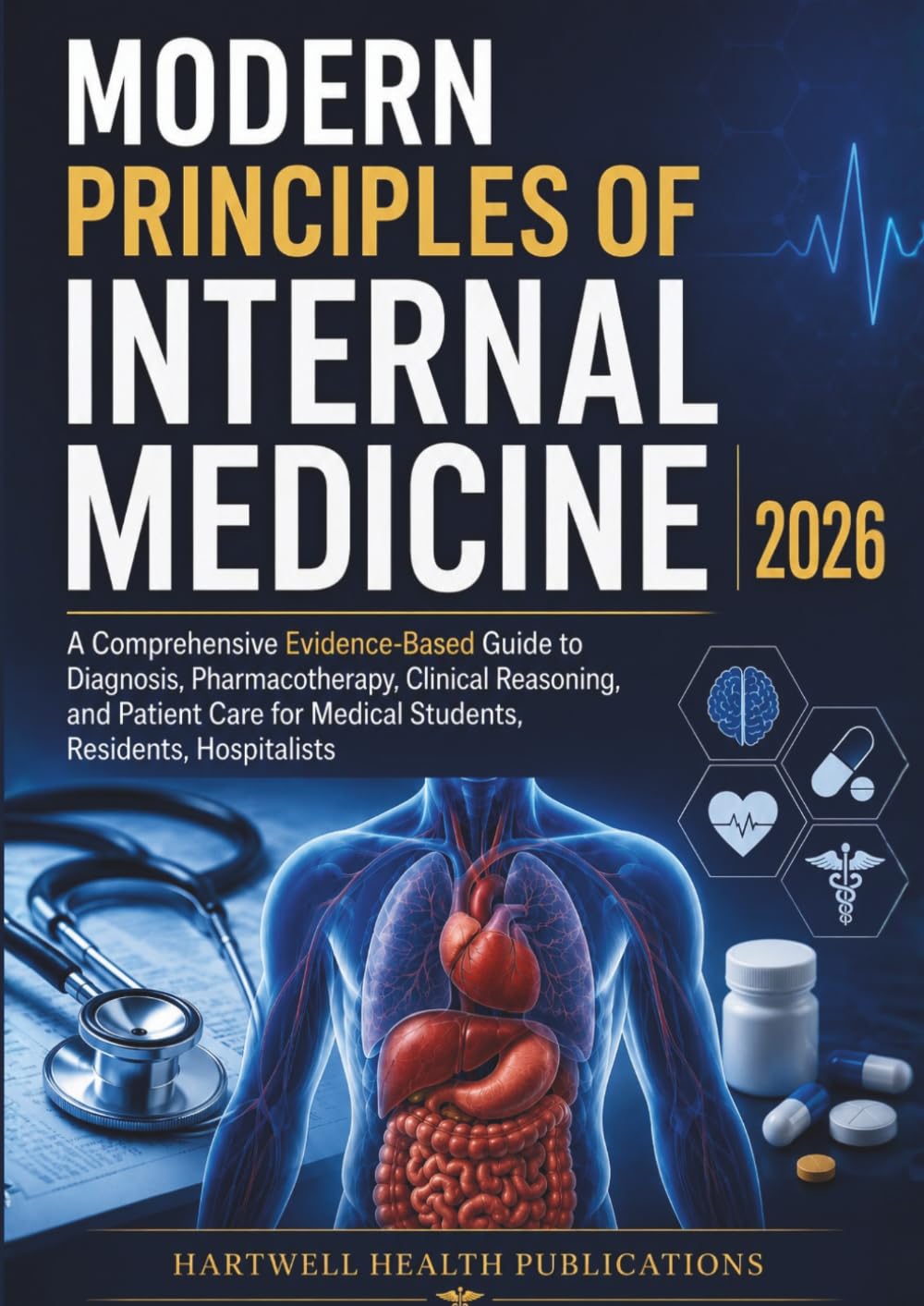 MODERN PRINCIPLES OF INTERNAL MEDICINE 2026: A Comprehensive Evidence-Based Guide to Diagnosis, Pharmacotherapy, Clinical Reasoning, and Patient Care for Medical Students, Residents, Hospitalists