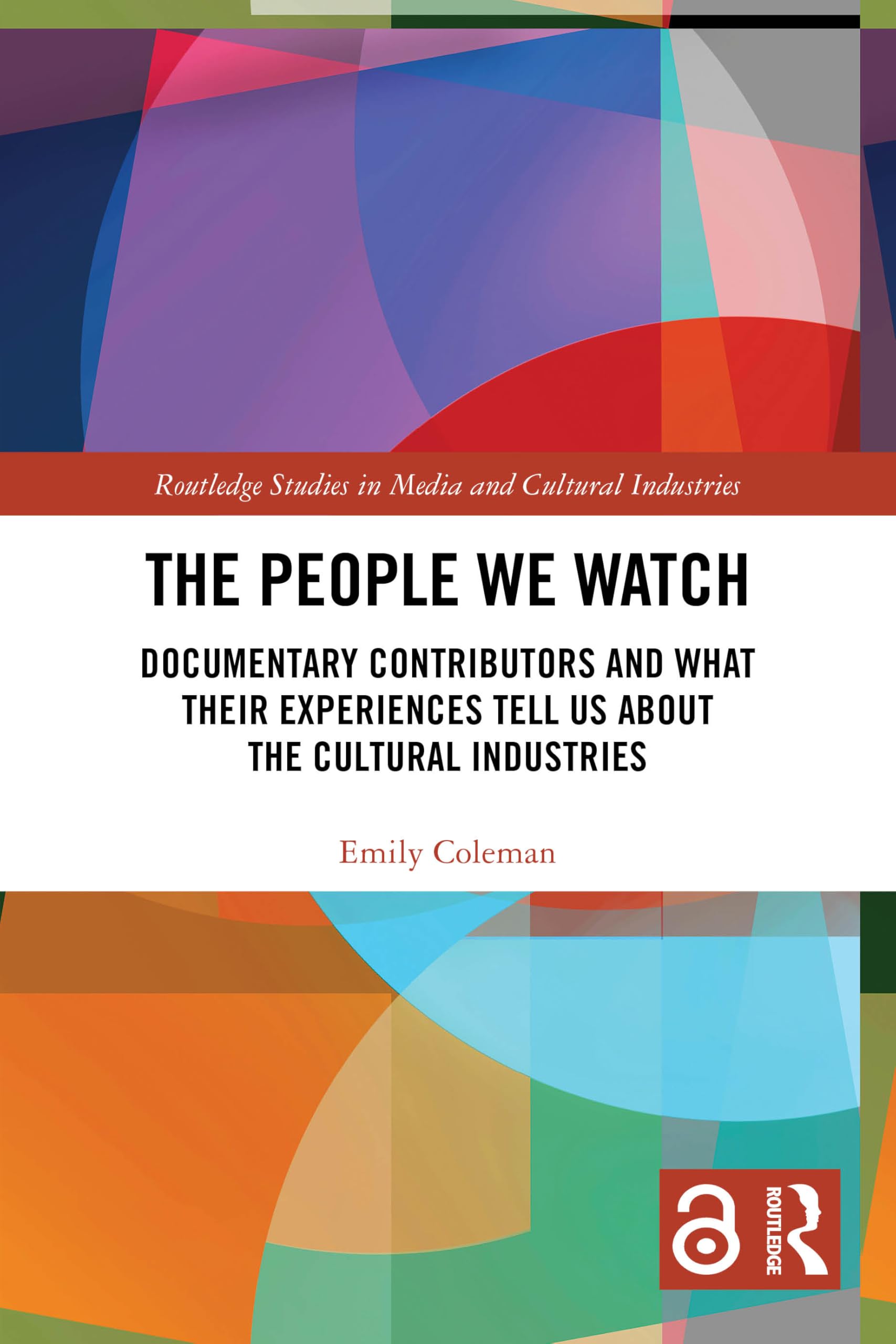 The People We Watch: Documentary Contributors and What Their Experiences Tell Us About the Cultural Industries (Routledge Studies in Media and Cultural Industries)