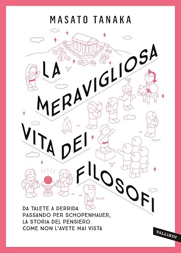 La meravigliosa vita dei filosofi. Da Talete a Derrida passando per Schopenhauer, la storia del pensiero come non l'avete mai vista. Nuova ediz.