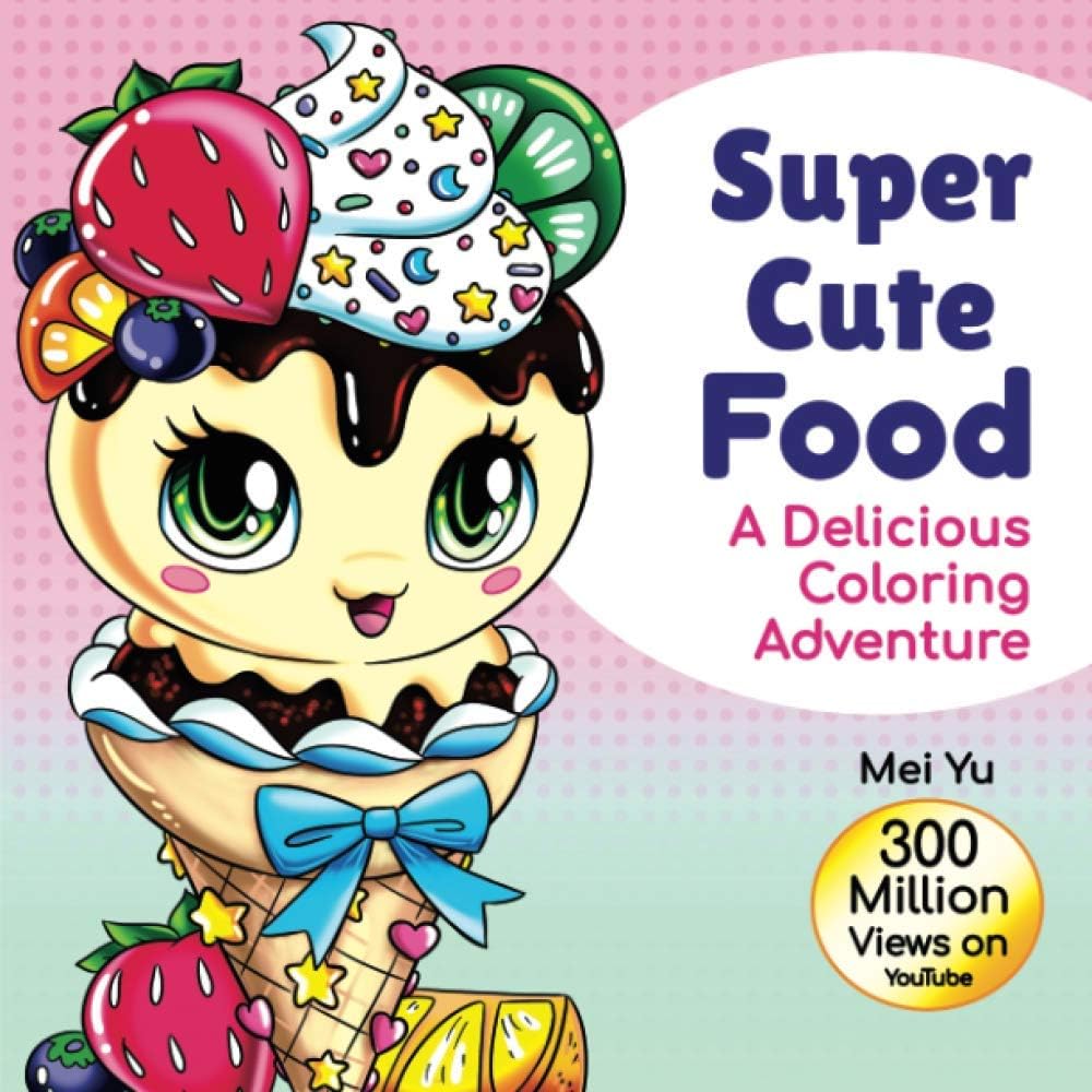 Mei Yu Art Inc. Super Cute Food: A Delicious Coloring Adventure: Fun & Tasty Food Coloring Book with Beautiful, Original Designs of Cute & Kawaii Foods, Snacks, ... Yu's Inspiring Coloring Books)