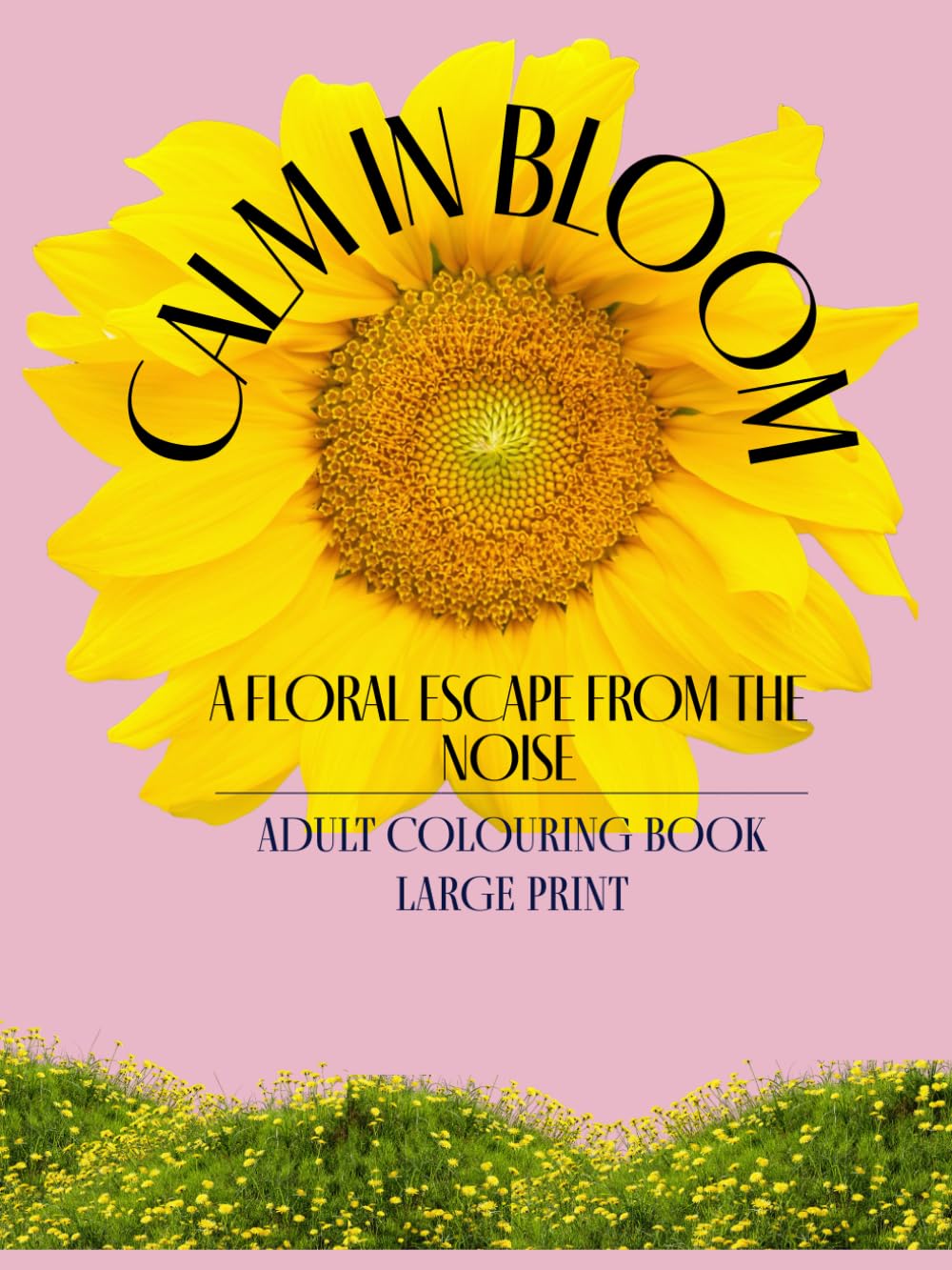 Calm In Bloom - Adult Colouring Book (Large Print): A Mindful Escape for Flower Lovers