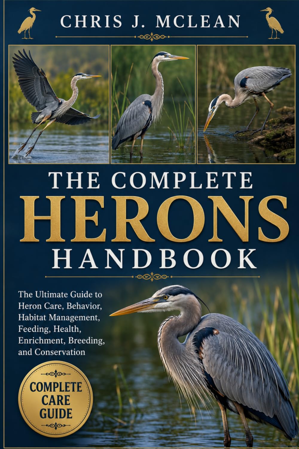 THE COMPLETE HERONS HANDBOOK: The Ultimate Guide to Heron Care, Behavior, Habitat Management, Feeding, Health, Enrichment, Breeding, and Conservation