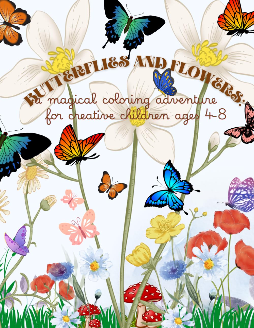 BUTTERFLIES AND FLOWERS: A MAGICAL COLORING ADVENTURE FOR CREATIVE CHILDREN AGES 4-8