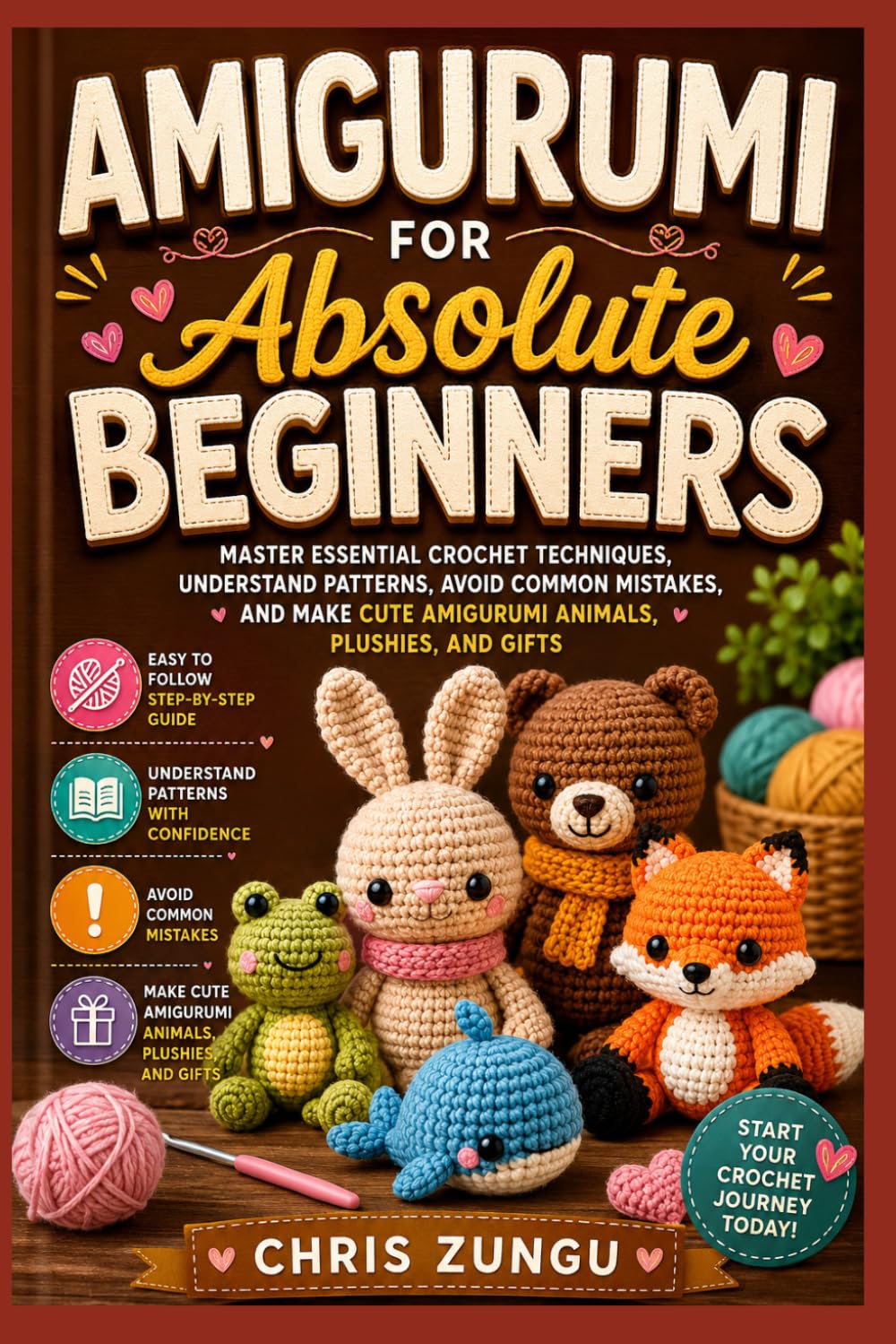 Amigurumi For Absolute Beginners: Master Essential Crochet Techniques, Understand Patterns, Avoid Common Mistakes, and Make Cute Amigurumi Animals, Plushies, and Gift