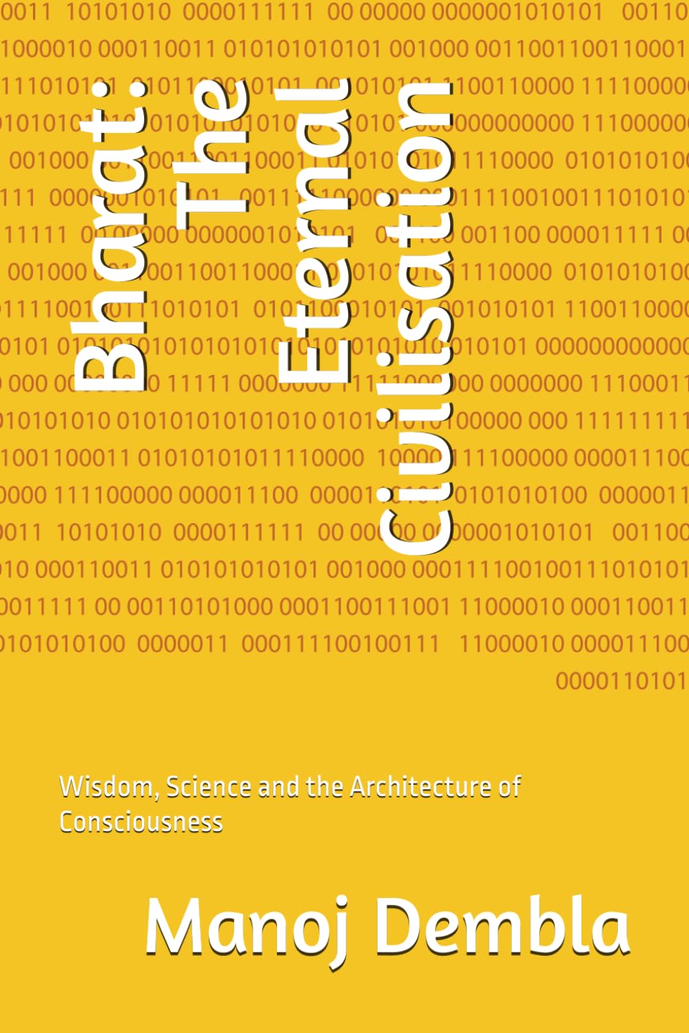Bharat: The Eternal Civilisation: Wisdom, Science and the Architecture of Consciousness