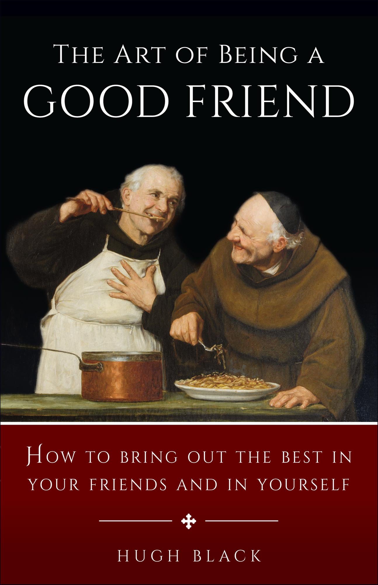 The Art of Being a Good Friend: How to Bring Out the Best in Your Friends and in Yourself