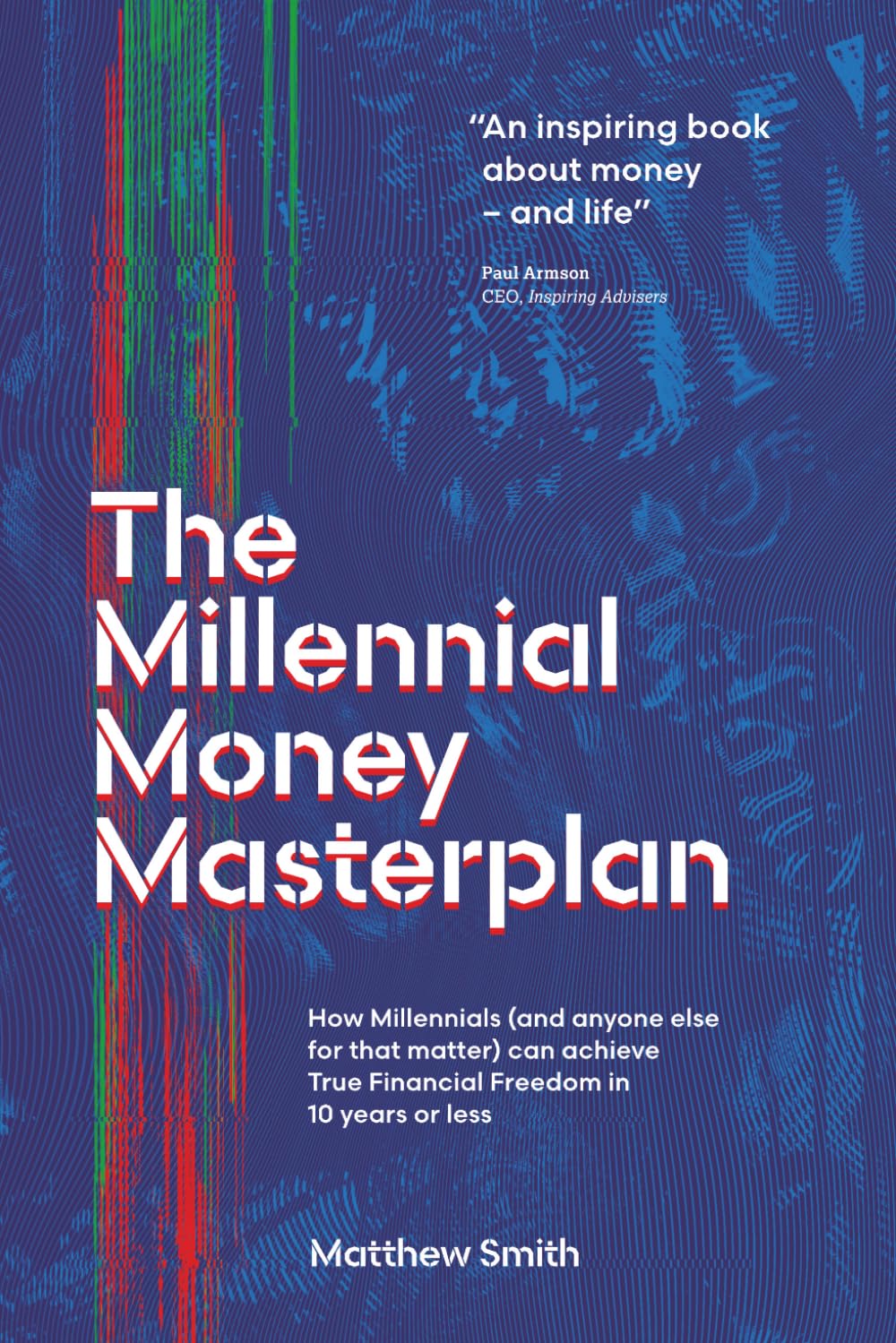The Millennial Money Masterplan: How Millennials (and anyone else for that matter) can achieve True Financial Freedom in 10 years or less