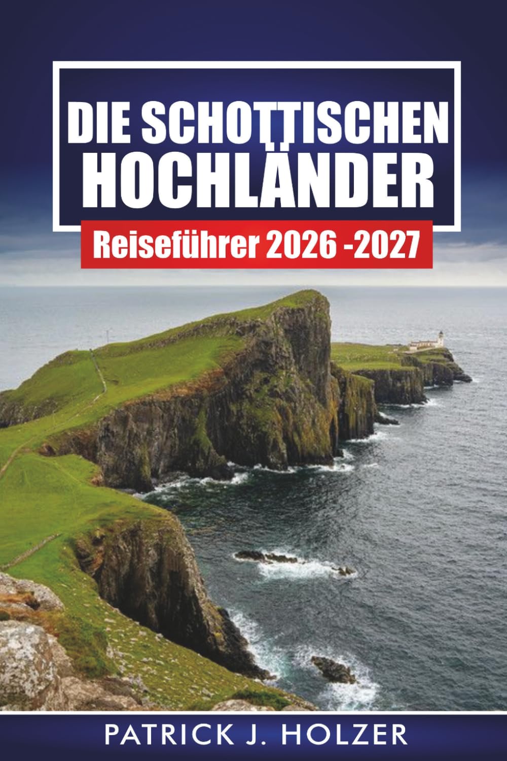 DIE SCHOTTISCHEN HOCHLÄNDER Reiseführer 2026-2027: Praktische NC500-Reiseroute, Wanderwege, Burgstopps und landschaftlich reizvolle Fahrten zur Isle of Skye