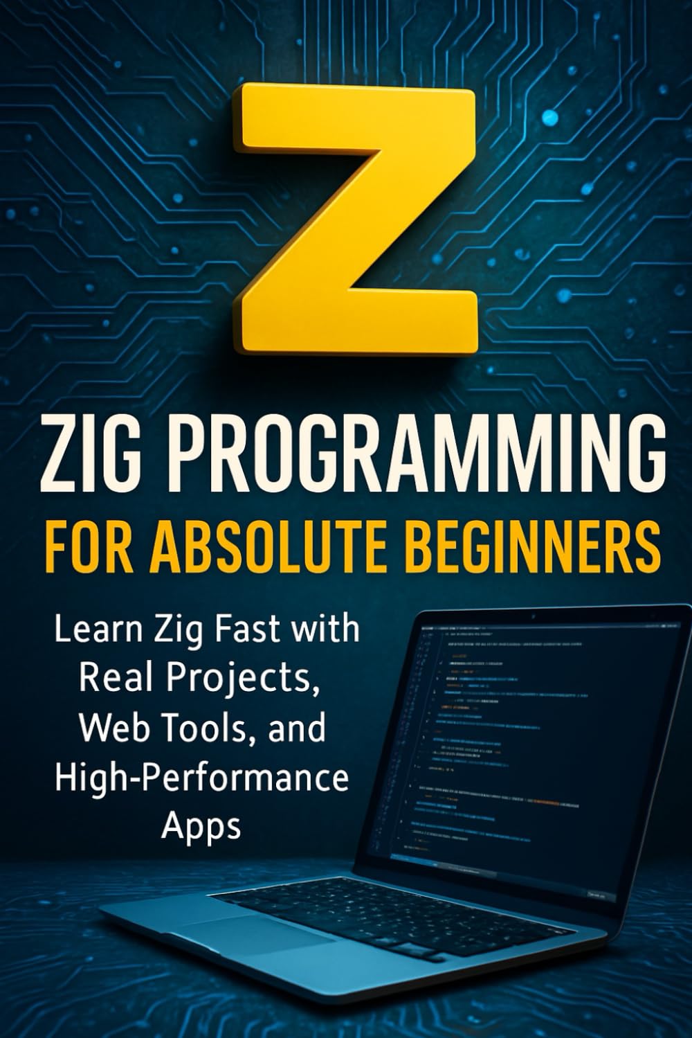 Zig Programming for Absolute Beginners: Learn Zig Fast with Real Projects, Web Tools, and High-Performance Apps