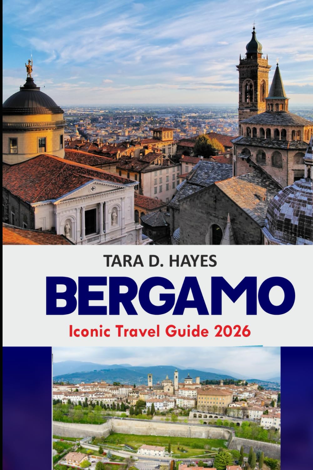 Bergamo Iconic Travel Guide 2026: Explore Hidden Gems, Scenic Itineraries & Insider Tips for Authentic Adventures in Northern Italy’s Timeless City (Tara's Travel Guide Series)