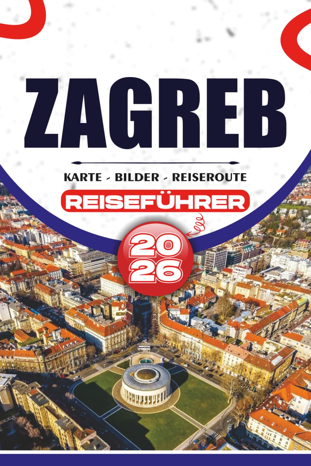 ZAGREB REISEFÜHRER 2026: Entdecken Sie Top-Attraktionen, versteckte Schätze, lokale Küche und clevere Reiserouten für eine stressfreie Reise.