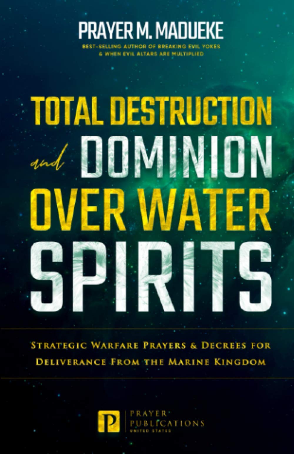 Total Destruction and Dominion Over Water Spirits: Contains Hidden Mysteries, Stronghold Demolishing Prayers and Powerful Decrees to Defeat this ... Deliverance From Marine Spirit Exposed)
