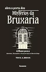 Abra a Porta dos Mistérios da Bruxaria: a Chave Para a a Chave Para a História, Tradições e Feitiços Para os Dias de Hoje
