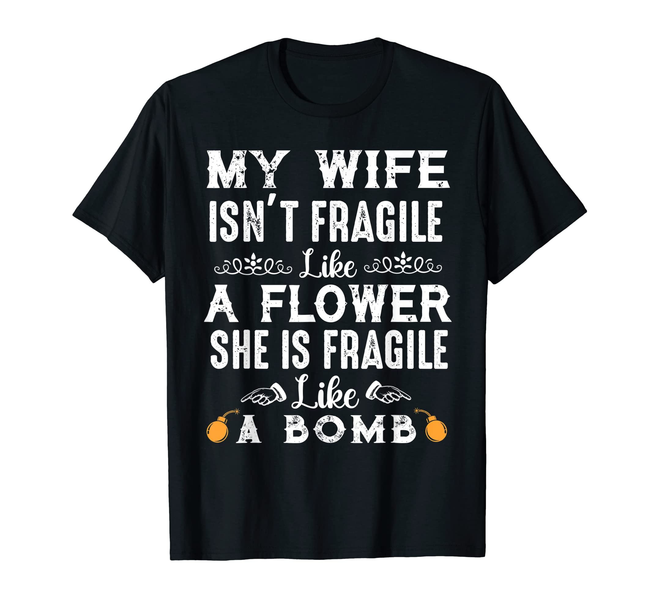 My Wife Isn't Fragile Like A Flower She Is Like A Bomb T-Shirt