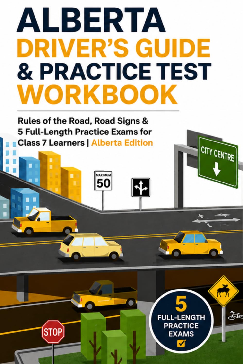 Alberta Driver’s Guide & Practice Test Workbook: Rules of the Road, Road Signs & 5 Full-Length Practice Exams for Class 7 Learners | Alberta Edition