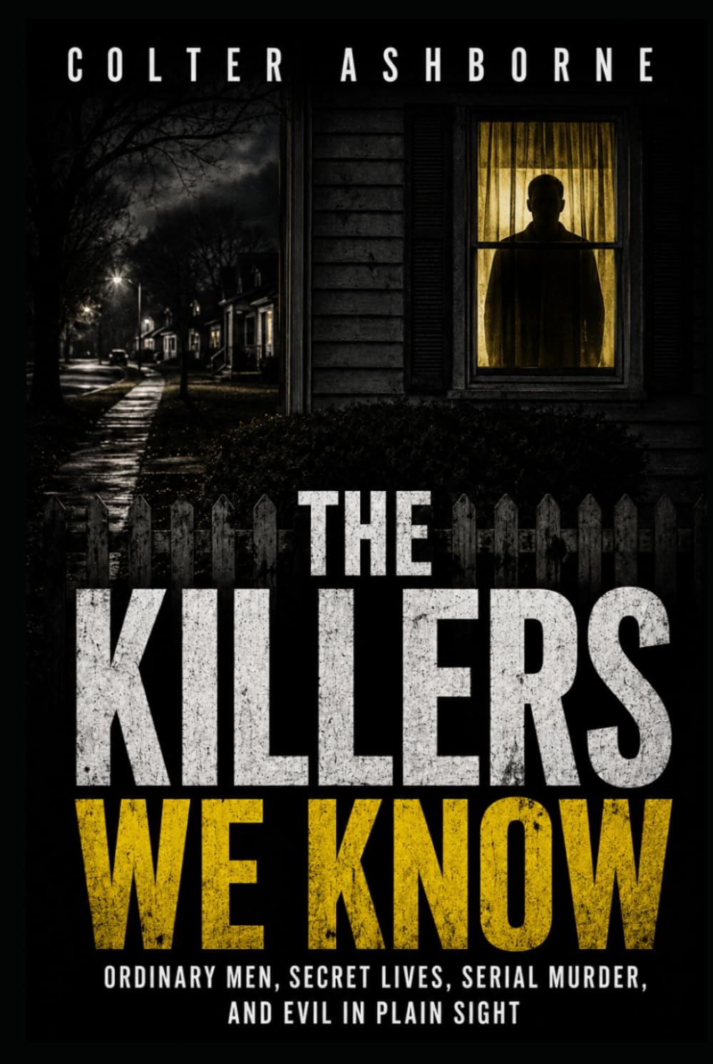 The Killers We Know: Ordinary Men, Secret Lives, Serial Murder, and Evil in Plain Sight (True Crime Case Files)