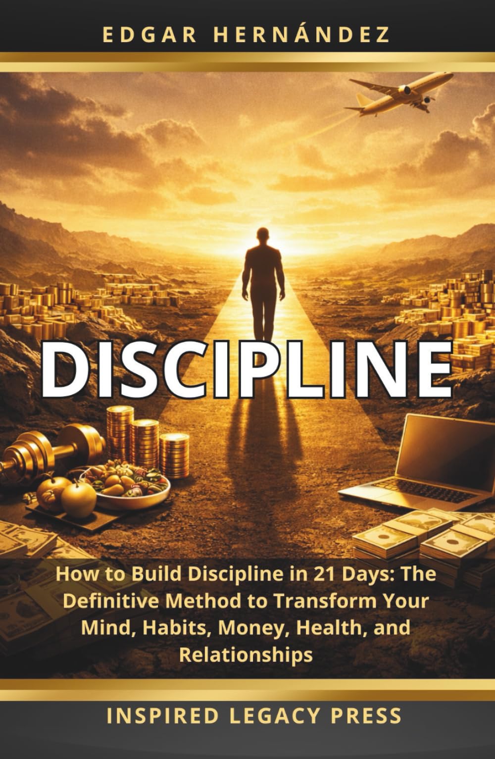 DISCIPLINE: How to Build Discipline in 21 Days: The Definitive Method to Transform Your Mind, Habits, Money, Health, and Relationships (Inspired Identity)