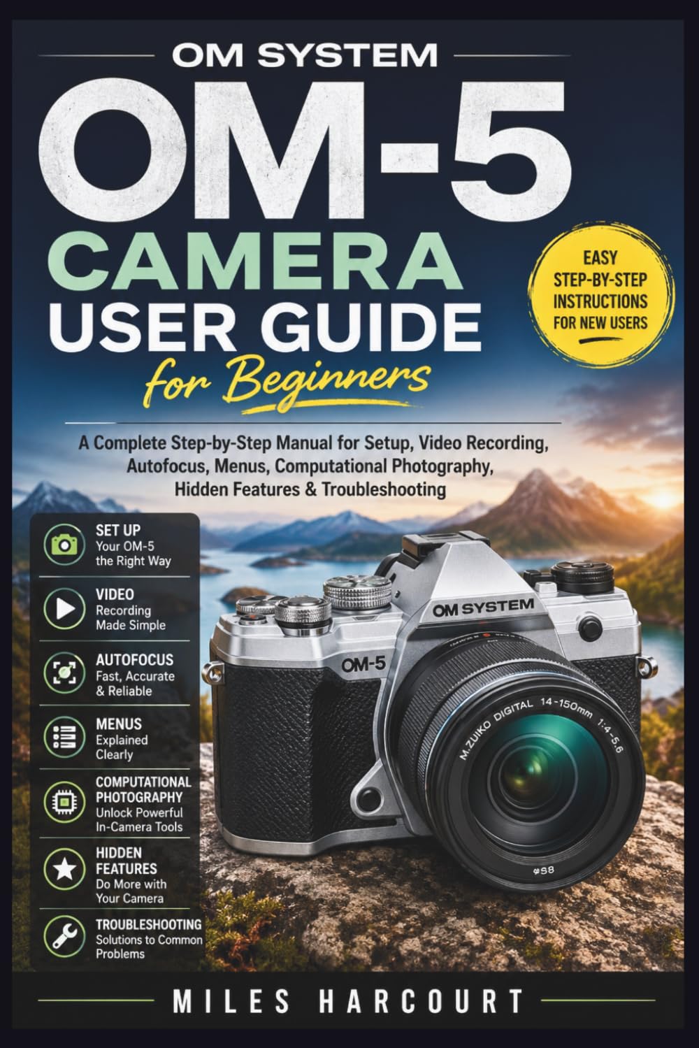 OM SYSTEM OM-5 CAMERA USER GUIDE FOR BEGINNERS: A Complete Step-by-Step Manual for Setup, Photography, Video Recording, Autofocus, Menus, Computational Photography, Hidden Features & Troubleshooting