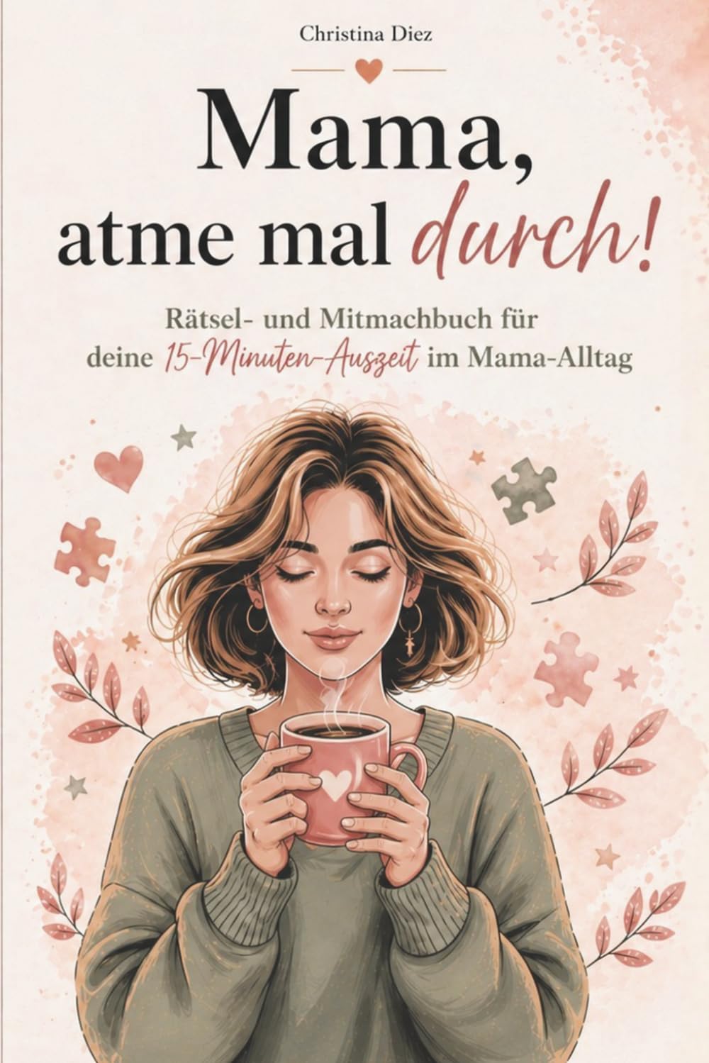 Mama, atme mal durch!: Rätsel- und Mitmachbuch für deine 15-Minuten-Auszeit im Mama-Alltag