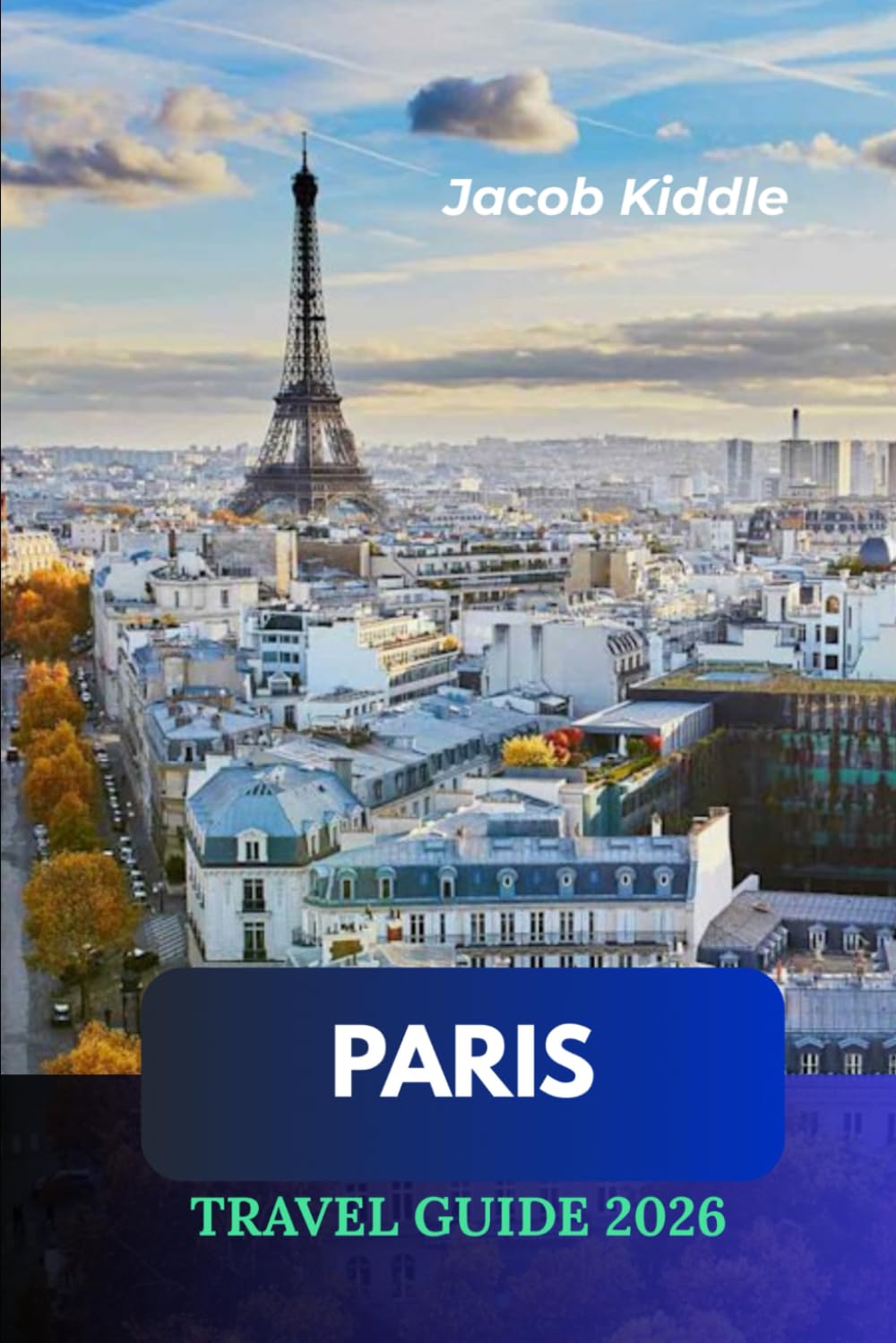 Paris Travel Guide 2026: Where the Eiffel Tower Rises, the Louvre Inspires, Montmartre Dreams, Notre-Dame Endures, the Arc de Triomphe Remembers, and the Seine Flows