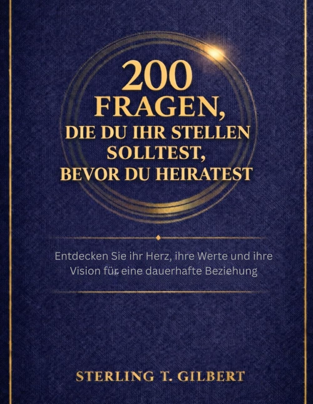 200 Fragen, die du ihr stellen solltest, bevor du heiratest: Entdecken Sie ihr Herz, ihre Werte und ihre Vision für eine dauerhafte Beziehung