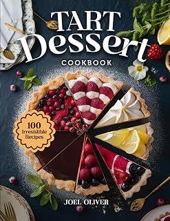 TART DESSERT COOKBOOK: From Buttery Classics to Modern Twists—Sweet and Savory Creations for Elegant Entertaining, Holidays, and Everyday Indulgence