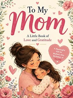 To My Mom: A Little Book of Love and Gratitude — A Meaningful Gift for Mother's Day, Birthdays, or Any Day