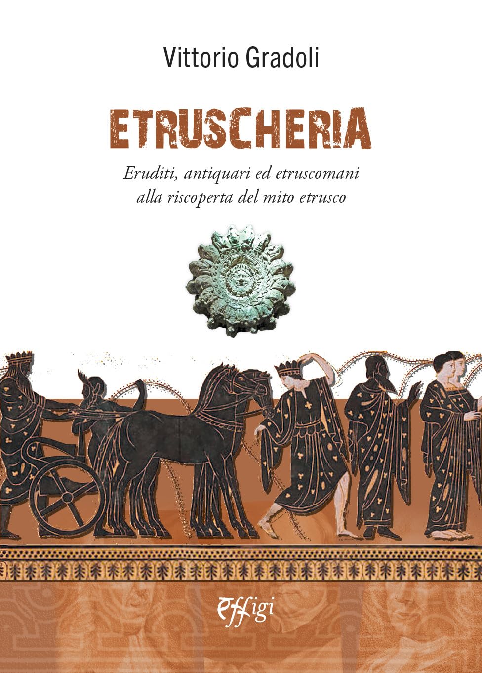 Etruscheria. Eruditi, Antiquari Ed Etruscomani Alla Riscoperta Del Mito Etrusco - 4