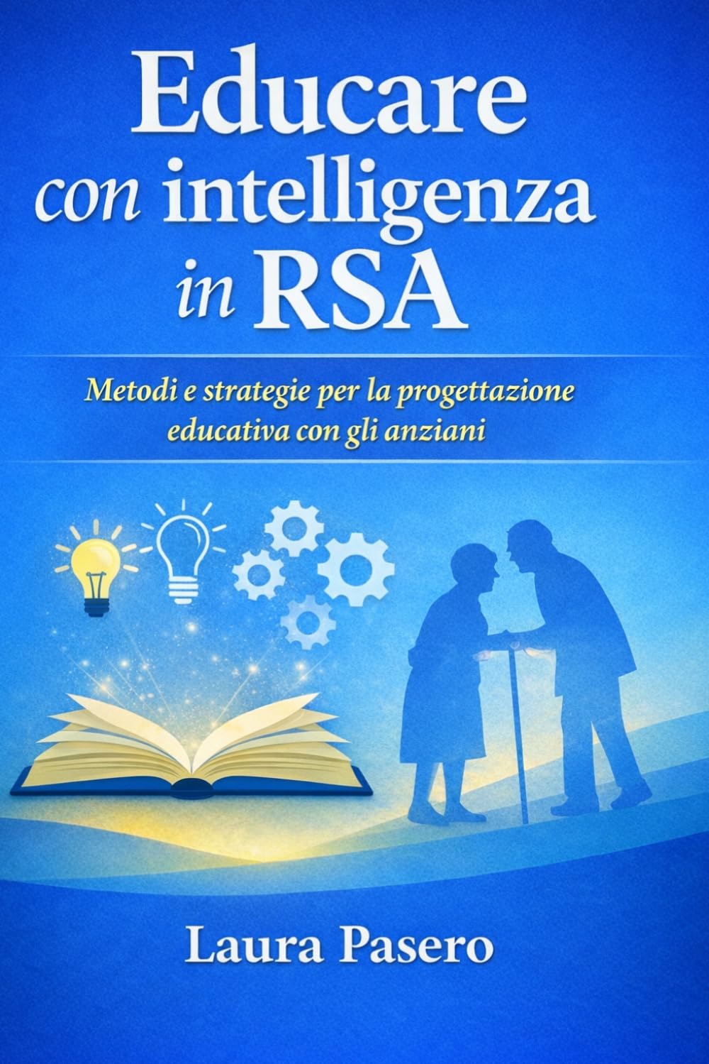 Educare con intelligenza in RSA.: Strumenti operativi, attività e progettazione educativa per la terza età.