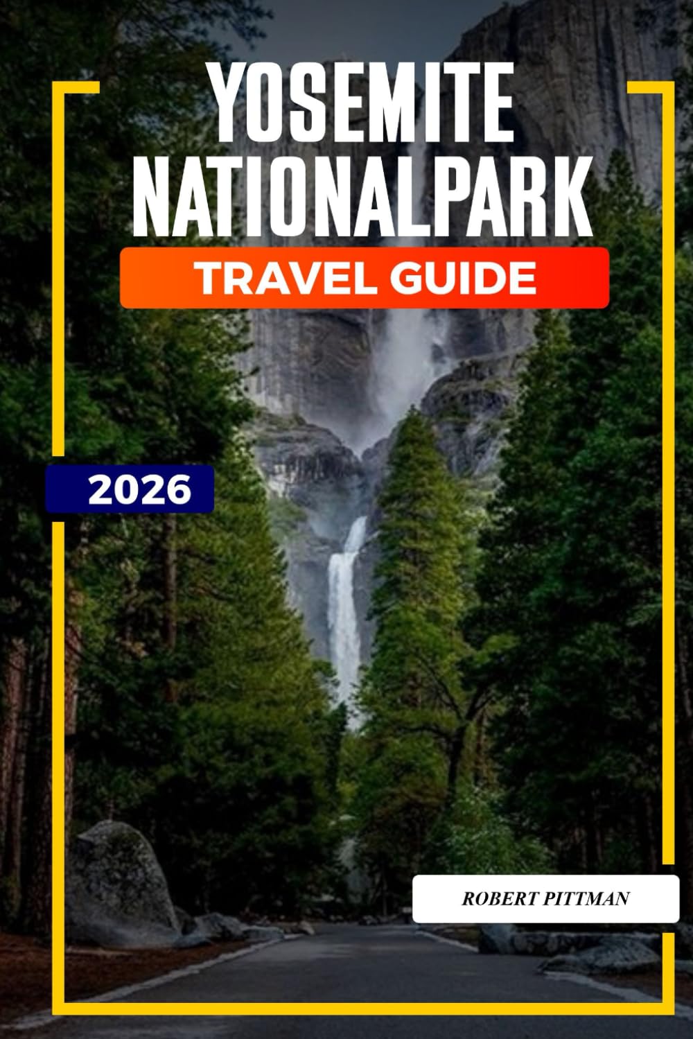YOSEMITE NATIONAL PARK Travel Guide 2026: Yosemite National Park Itineraries for Family Trips, Adventure Getaways, and Nature Lovers