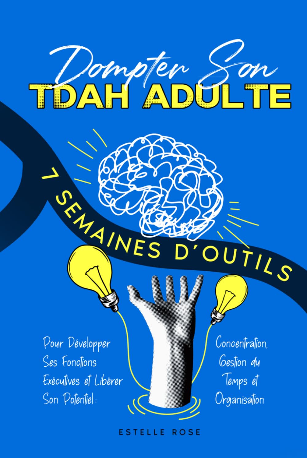 Dompter Son TDAH Adulte: 7 Semaines d’Outils Pour Développer Ses Fonctions Exécutives et Libérer Son Potentiel : Concentration, Gestion du Temps et Organisation (Empowering ADHD)